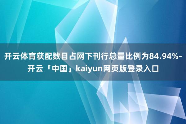 开云体育获配数目占网下刊行总量比例为84.94%-开云「中国」kaiyun网页版登录入口
