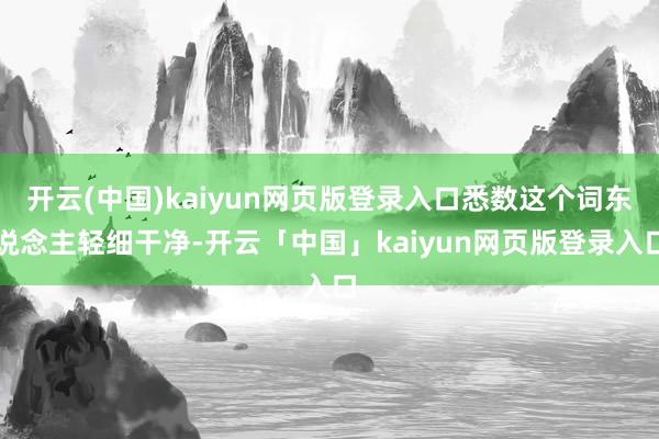 开云(中国)kaiyun网页版登录入口悉数这个词东说念主轻细干净-开云「中国」kaiyun网页版登录入口