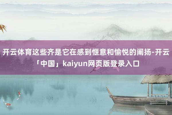 开云体育这些齐是它在感到惬意和愉悦的阐扬-开云「中国」kaiyun网页版登录入口