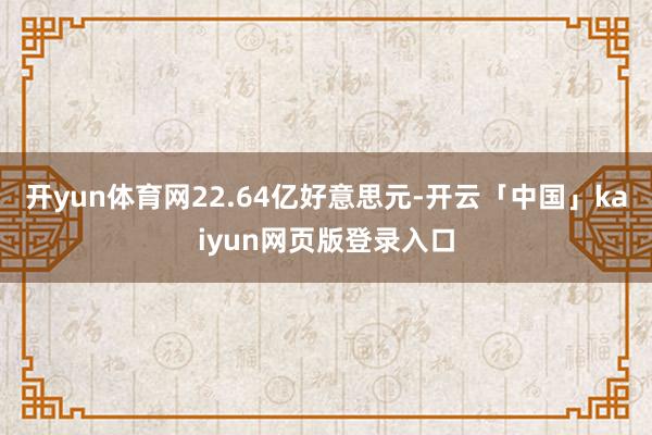 开yun体育网22.64亿好意思元-开云「中国」kaiyun网页版登录入口