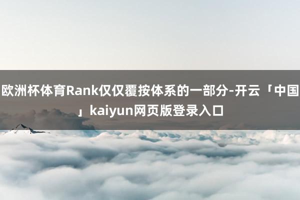 欧洲杯体育Rank仅仅覆按体系的一部分-开云「中国」kaiyun网页版登录入口