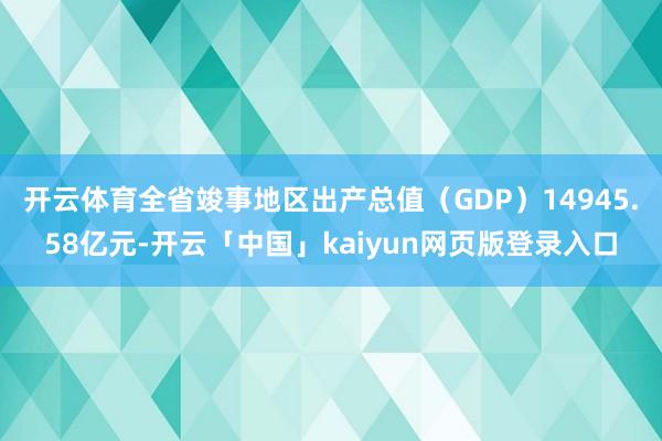 开云体育全省竣事地区出产总值（GDP）14945.58亿元-开云「中国」kaiyun网页版登录入口