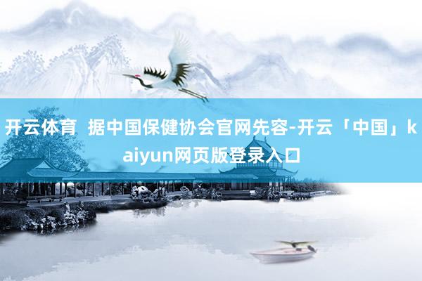 开云体育  据中国保健协会官网先容-开云「中国」kaiyun网页版登录入口