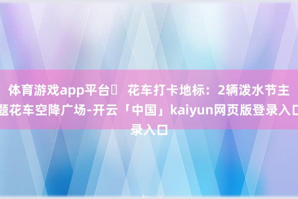 体育游戏app平台✅ 花车打卡地标：2辆泼水节主题花车空降广场-开云「中国」kaiyun网页版登录入口