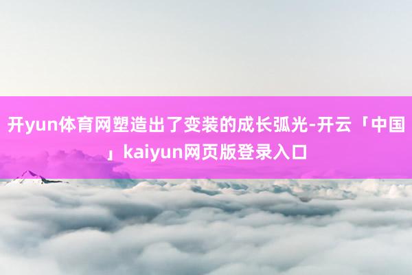 开yun体育网塑造出了变装的成长弧光-开云「中国」kaiyun网页版登录入口