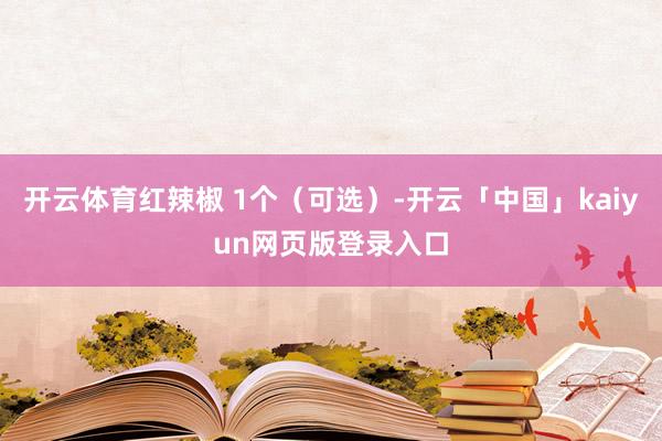开云体育红辣椒 1个（可选）-开云「中国」kaiyun网页版登录入口