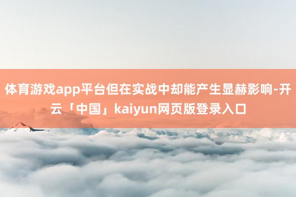 体育游戏app平台但在实战中却能产生显赫影响-开云「中国」kaiyun网页版登录入口