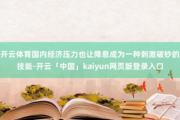 开云体育国内经济压力也让降息成为一种刺激破钞的技能-开云「中国」kaiyun网页版登录入口