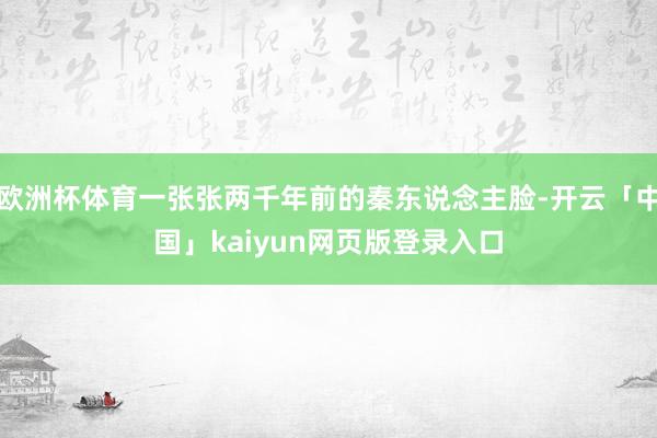 欧洲杯体育一张张两千年前的秦东说念主脸-开云「中国」kaiyun网页版登录入口