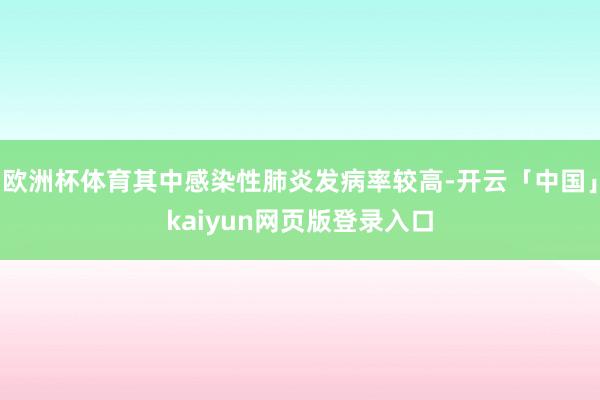 欧洲杯体育其中感染性肺炎发病率较高-开云「中国」kaiyun网页版登录入口