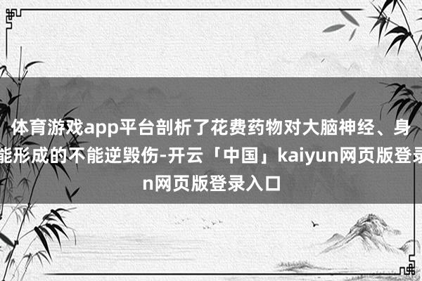 体育游戏app平台剖析了花费药物对大脑神经、身体机能形成的不能逆毁伤-开云「中国」kaiyun网页版登录入口