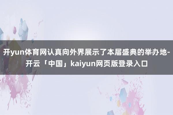 开yun体育网认真向外界展示了本届盛典的举办地-开云「中国」kaiyun网页版登录入口