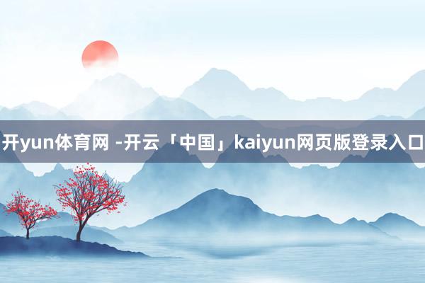 开yun体育网 -开云「中国」kaiyun网页版登录入口