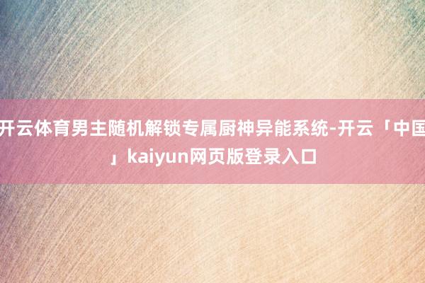 开云体育男主随机解锁专属厨神异能系统-开云「中国」kaiyun网页版登录入口