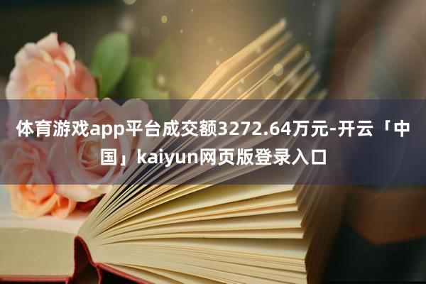 体育游戏app平台成交额3272.64万元-开云「中国」kaiyun网页版登录入口