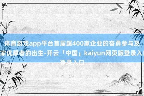 体育游戏app平台首届超400家企业的奋勇参与及9家优厚者的出生-开云「中国」kaiyun网页版登录入口