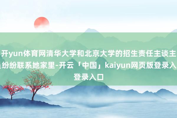 开yun体育网清华大学和北京大学的招生责任主谈主员纷纷联系她家里-开云「中国」kaiyun网页版登录入口