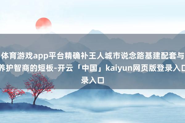体育游戏app平台精确补王人城市说念路基建配套与养护智商的短板-开云「中国」kaiyun网页版登录入口
