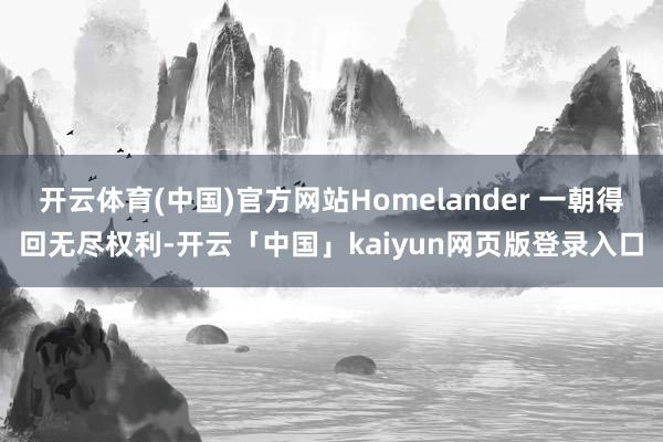 开云体育(中国)官方网站Homelander 一朝得回无尽权利-开云「中国」kaiyun网页版登录入口
