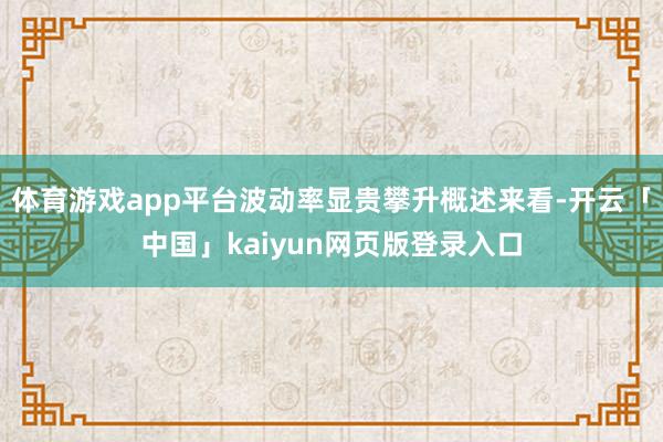 体育游戏app平台波动率显贵攀升概述来看-开云「中国」kaiyun网页版登录入口