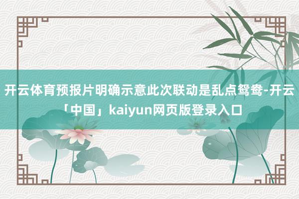 开云体育预报片明确示意此次联动是乱点鸳鸯-开云「中国」kaiyun网页版登录入口