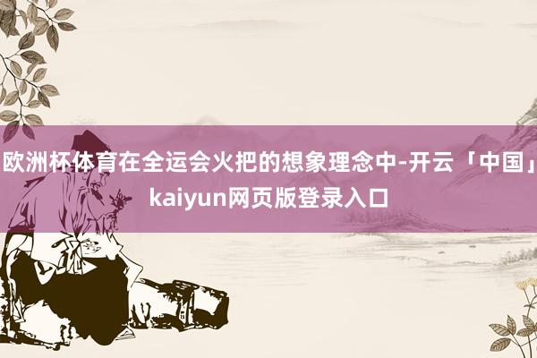 欧洲杯体育在全运会火把的想象理念中-开云「中国」kaiyun网页版登录入口