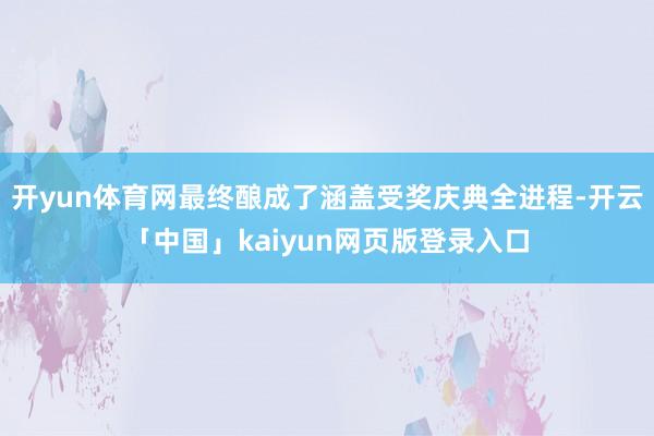 开yun体育网最终酿成了涵盖受奖庆典全进程-开云「中国」kaiyun网页版登录入口