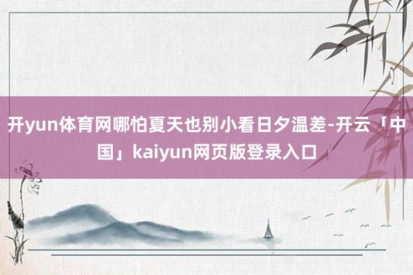 开yun体育网哪怕夏天也别小看日夕温差-开云「中国」kaiyun网页版登录入口