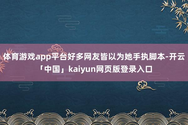 体育游戏app平台好多网友皆以为她手执脚本-开云「中国」kaiyun网页版登录入口