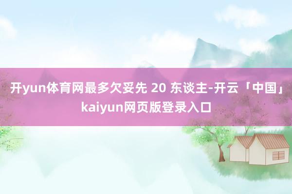开yun体育网最多欠妥先 20 东谈主-开云「中国」kaiyun网页版登录入口