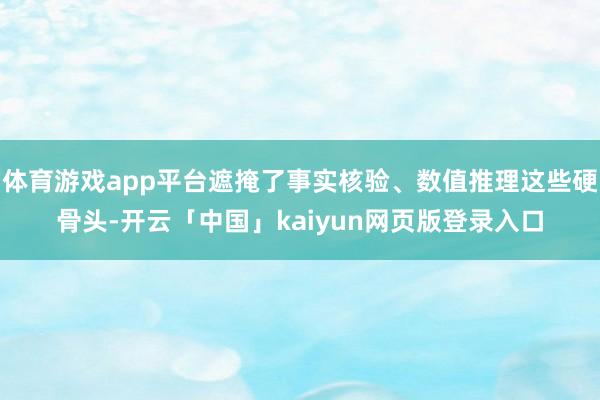 体育游戏app平台遮掩了事实核验、数值推理这些硬骨头-开云「中国」kaiyun网页版登录入口