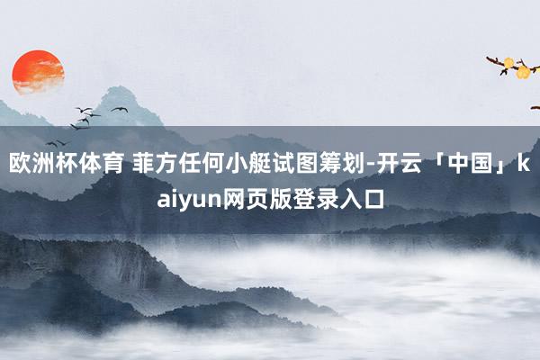 欧洲杯体育 菲方任何小艇试图筹划-开云「中国」kaiyun网页版登录入口