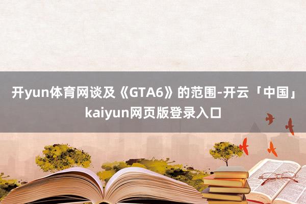 开yun体育网谈及《GTA6》的范围-开云「中国」kaiyun网页版登录入口