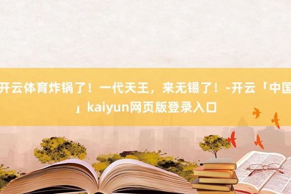 开云体育炸锅了！一代天王，来无锡了！-开云「中国」kaiyun网页版登录入口