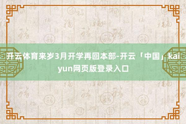 开云体育来岁3月开学再回本部-开云「中国」kaiyun网页版登录入口