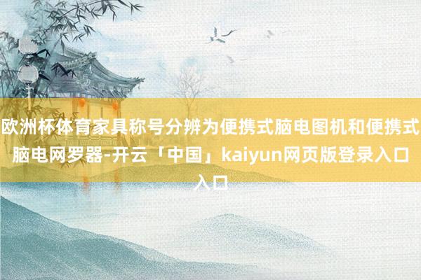 欧洲杯体育家具称号分辨为便携式脑电图机和便携式脑电网罗器-开云「中国」kaiyun网页版登录入口