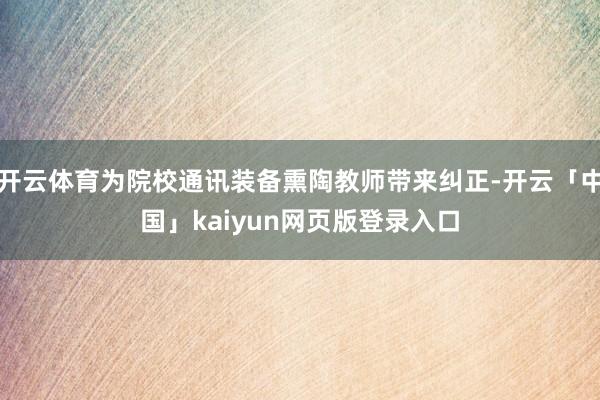 开云体育为院校通讯装备熏陶教师带来纠正-开云「中国」kaiyun网页版登录入口