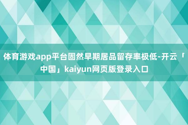 体育游戏app平台固然早期居品留存率极低-开云「中国」kaiyun网页版登录入口