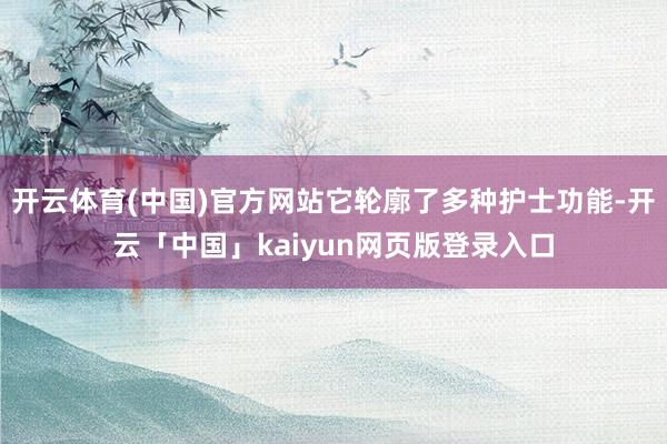 开云体育(中国)官方网站它轮廓了多种护士功能-开云「中国」kaiyun网页版登录入口