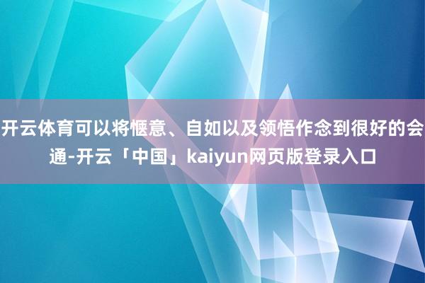 开云体育可以将惬意、自如以及领悟作念到很好的会通-开云「中国」kaiyun网页版登录入口