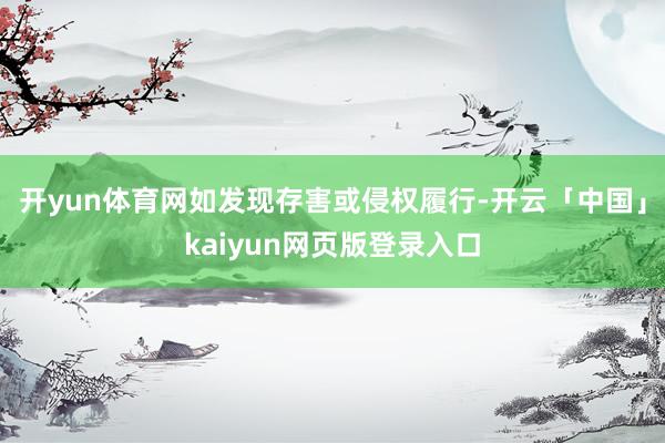 开yun体育网如发现存害或侵权履行-开云「中国」kaiyun网页版登录入口