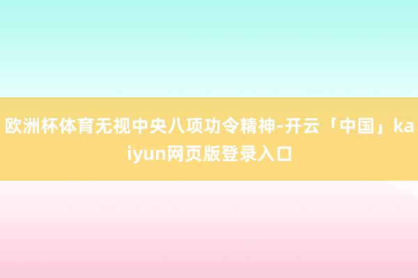 欧洲杯体育无视中央八项功令精神-开云「中国」kaiyun网页版登录入口