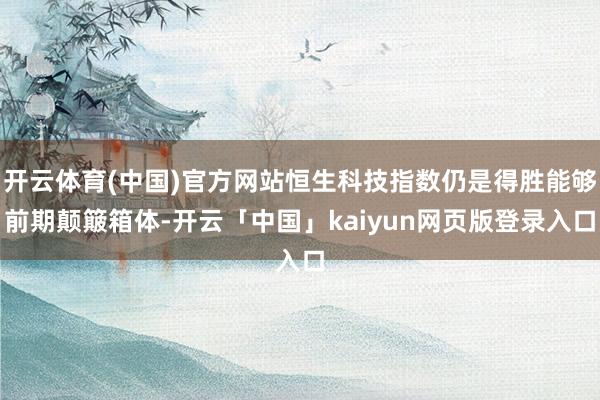 开云体育(中国)官方网站恒生科技指数仍是得胜能够前期颠簸箱体-开云「中国」kaiyun网页版登录入口