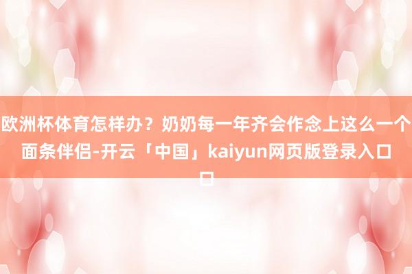 欧洲杯体育怎样办?奶奶每一年齐会作念上这么一个面条伴侣-开云「中国」kaiyun网页版登录入口