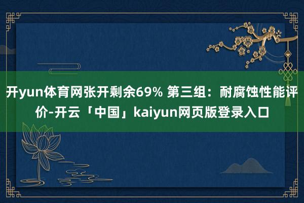 开yun体育网张开剩余69% 第三组：耐腐蚀性能评价-开云「中国」kaiyun网页版登录入口