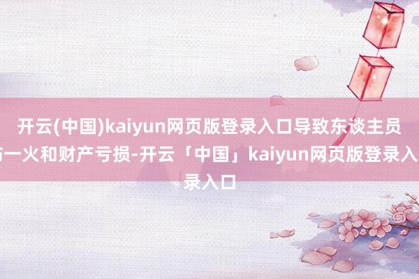 开云(中国)kaiyun网页版登录入口导致东谈主员伤一火和财产亏损-开云「中国」kaiyun网页版登录入口