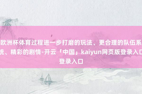 欧洲杯体育过程进一步打磨的玩法、更合理的队伍系统、精彩的剧情-开云「中国」kaiyun网页版登录入口