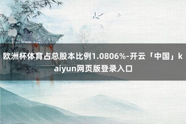 欧洲杯体育占总股本比例1.0806%-开云「中国」kaiyun网页版登录入口
