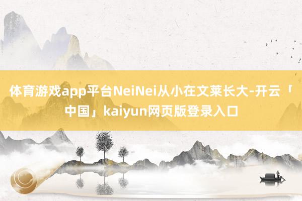 体育游戏app平台NeiNei从小在文莱长大-开云「中国」kaiyun网页版登录入口