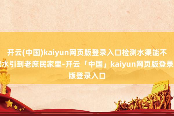 开云(中国)kaiyun网页版登录入口检测水渠能不成把水引到老庶民家里-开云「中国」kaiyun网页版登录入口